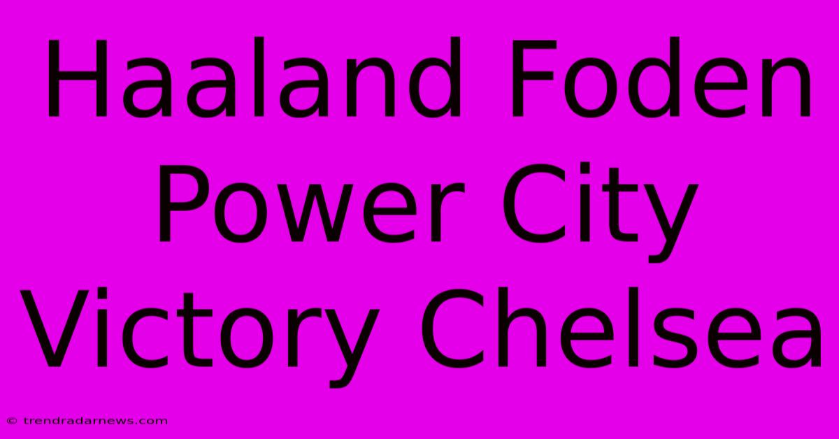 Haaland Foden Power City Victory Chelsea