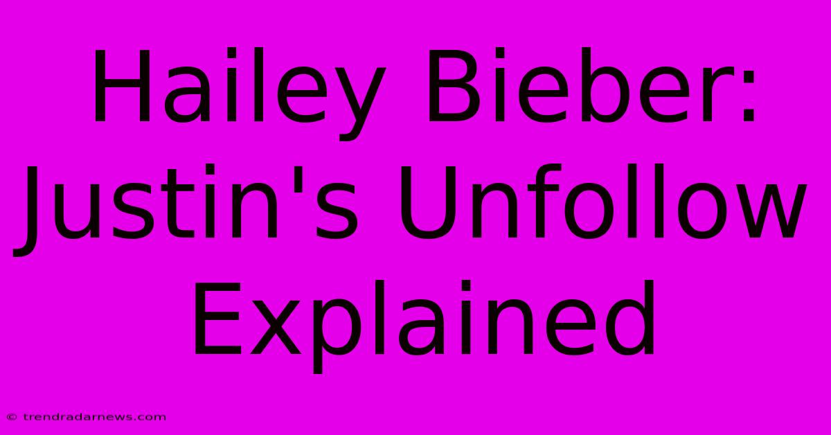 Hailey Bieber: Justin's Unfollow Explained