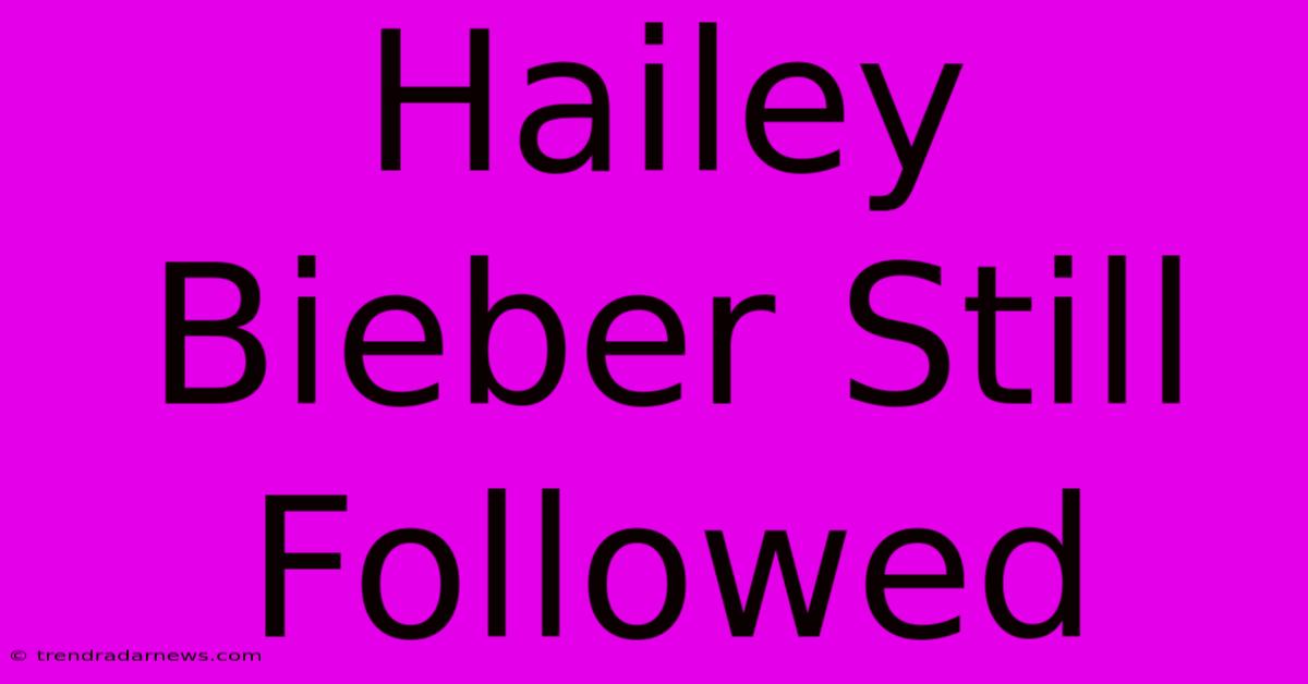 Hailey Bieber Still Followed