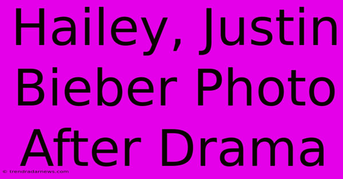 Hailey, Justin Bieber Photo After Drama