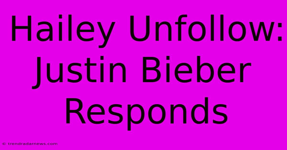 Hailey Unfollow: Justin Bieber Responds