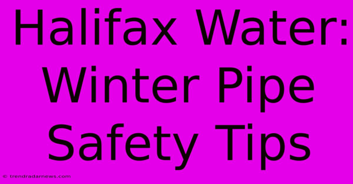 Halifax Water: Winter Pipe Safety Tips