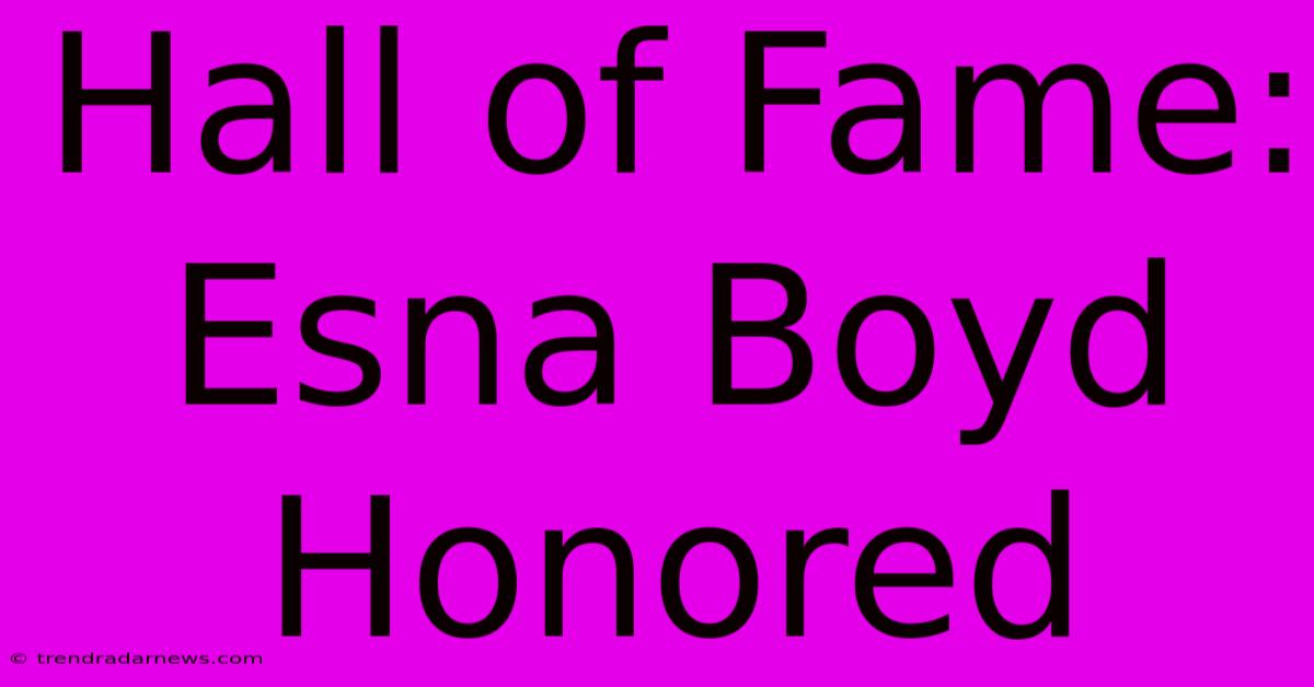 Hall Of Fame: Esna Boyd Honored