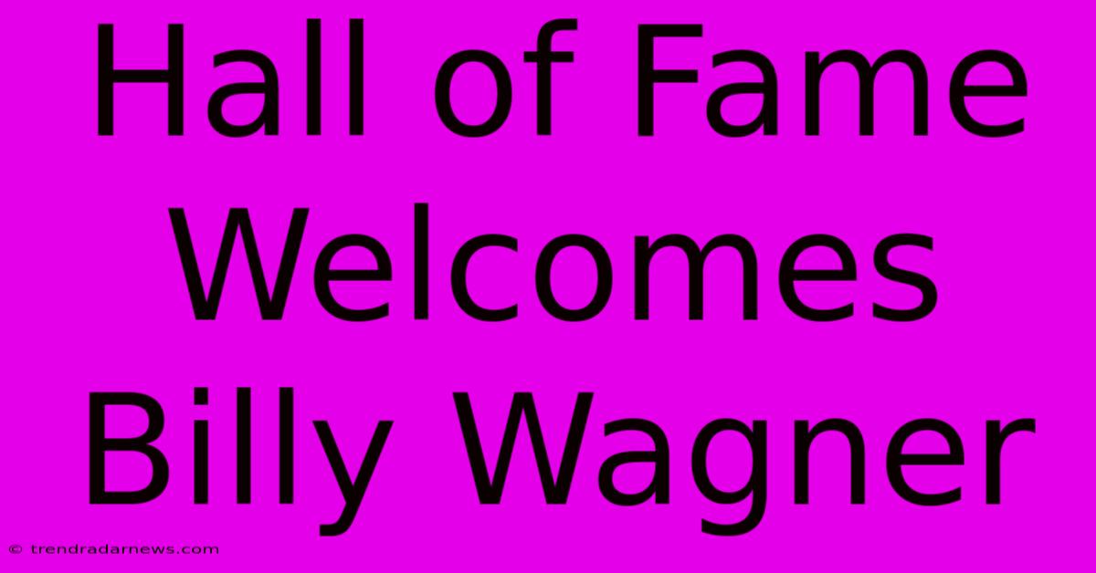 Hall Of Fame Welcomes Billy Wagner