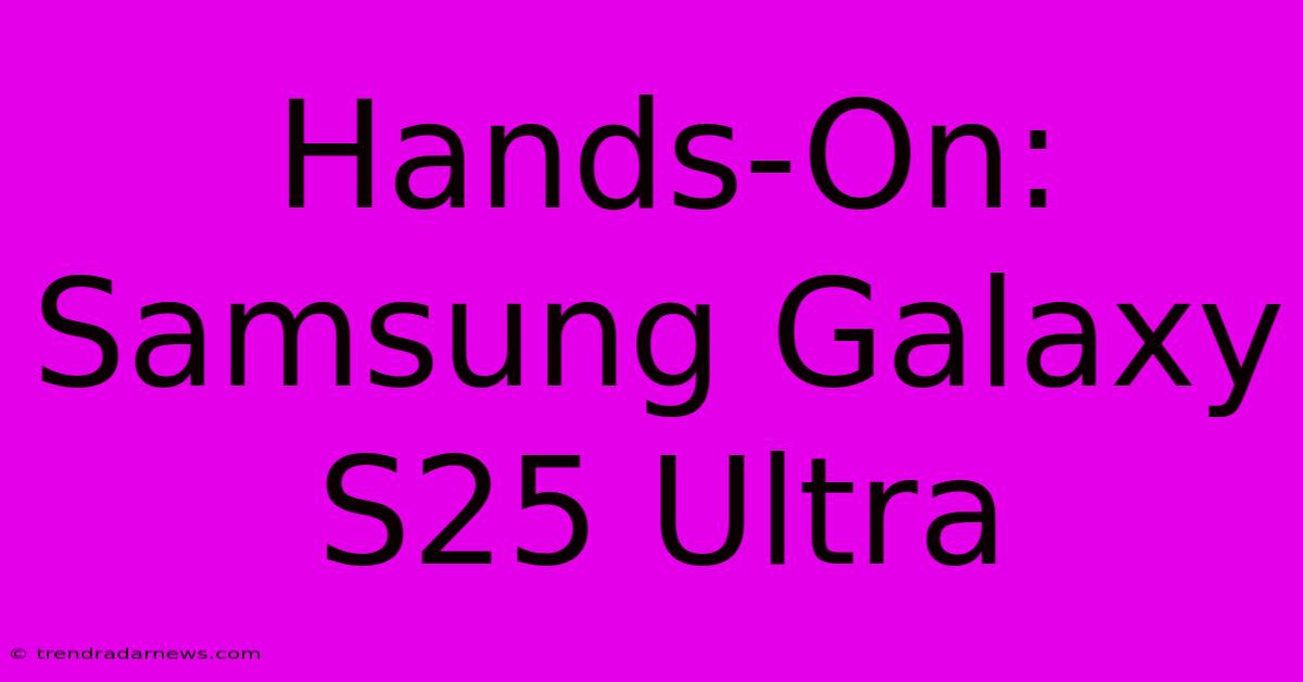 Hands-On: Samsung Galaxy S25 Ultra