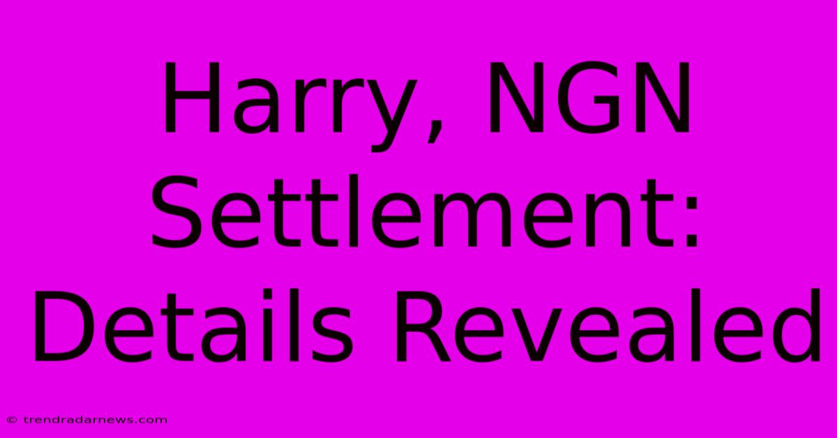 Harry, NGN Settlement: Details Revealed