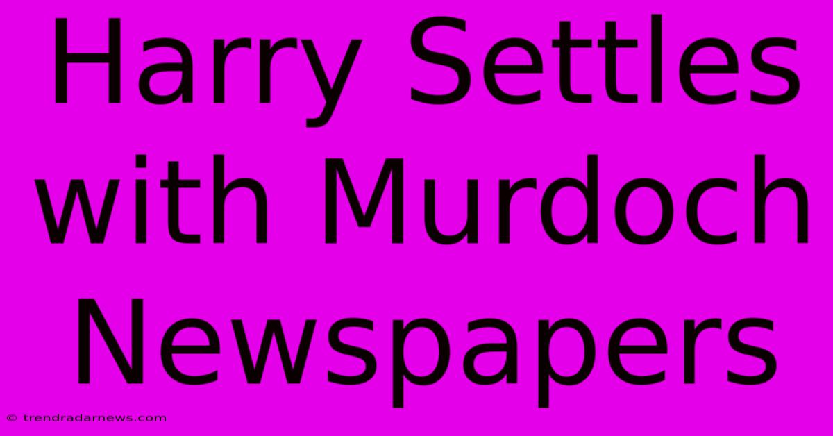 Harry Settles With Murdoch Newspapers