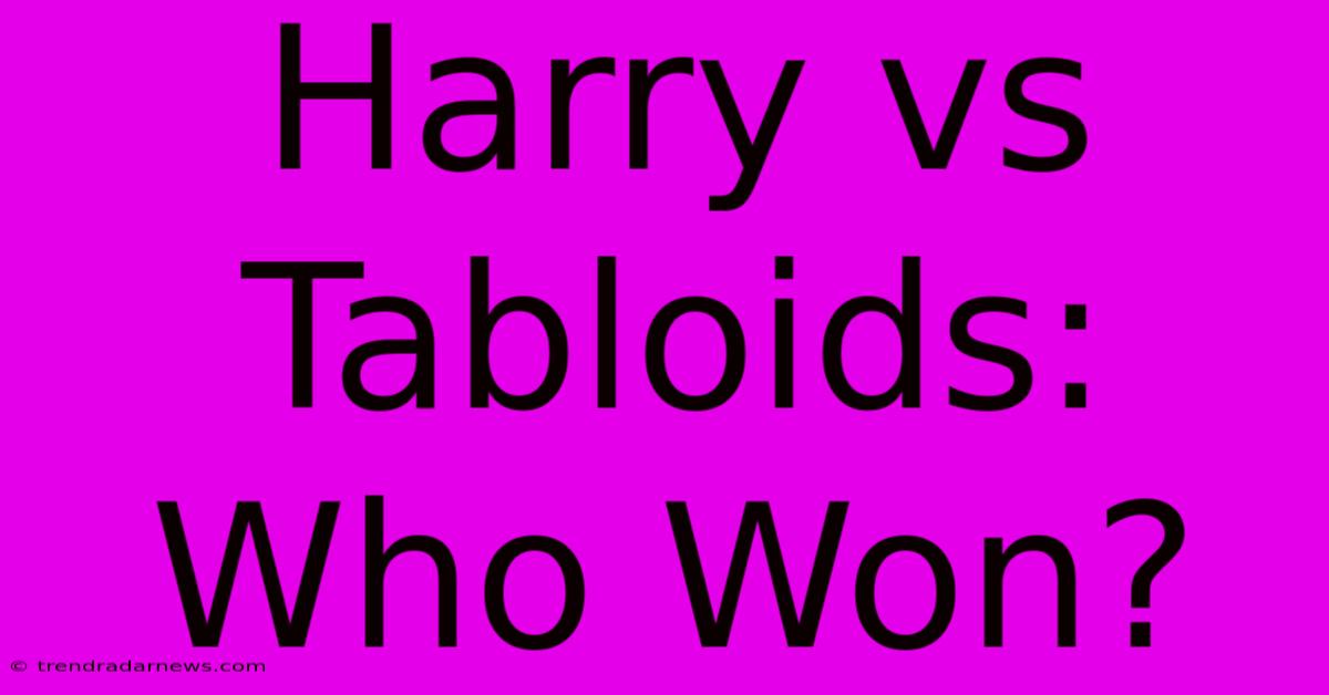 Harry Vs Tabloids: Who Won?