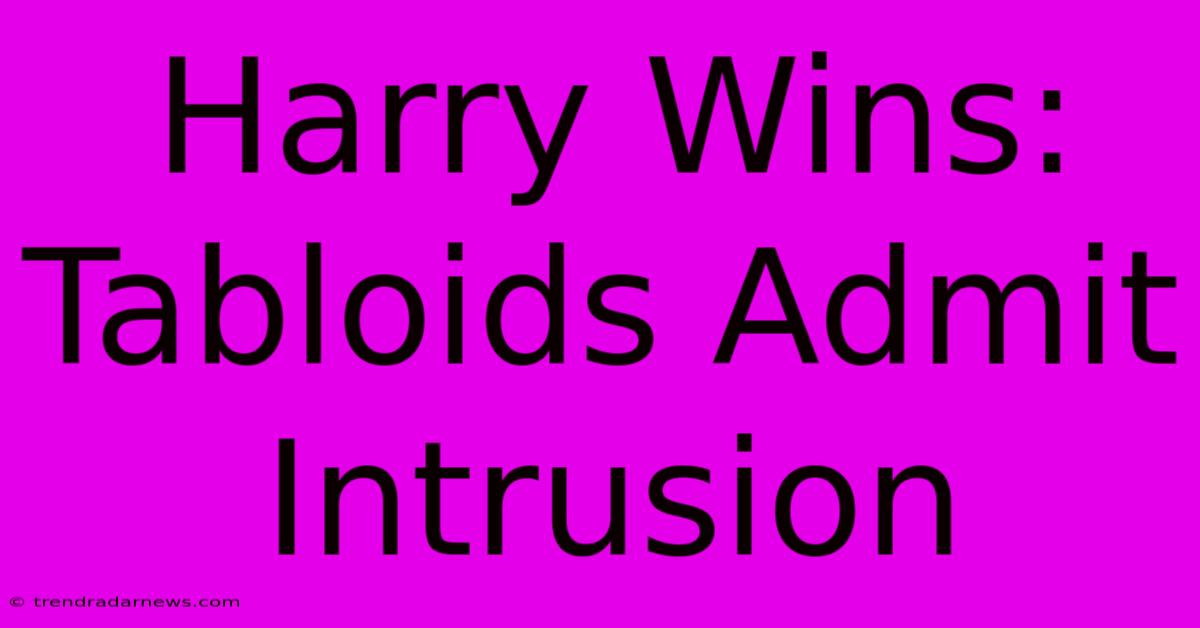 Harry Wins: Tabloids Admit Intrusion