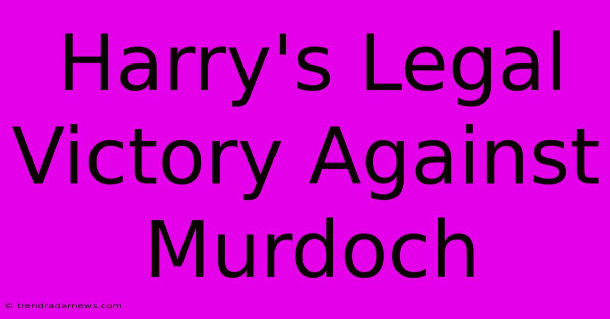 Harry's Legal Victory Against Murdoch