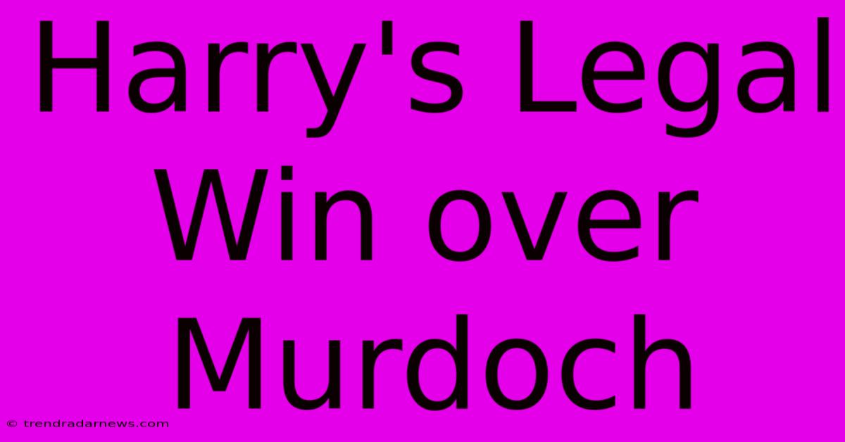 Harry's Legal Win Over Murdoch