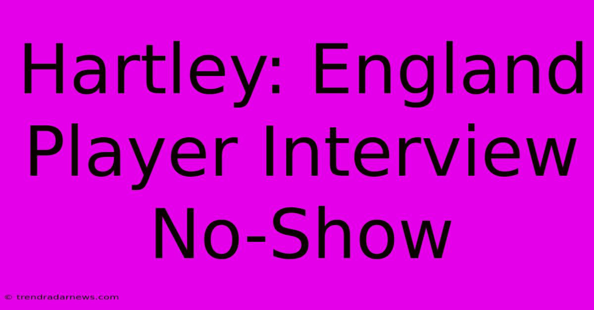 Hartley: England Player Interview No-Show