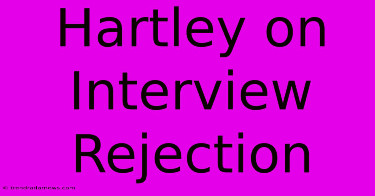 Hartley On Interview Rejection