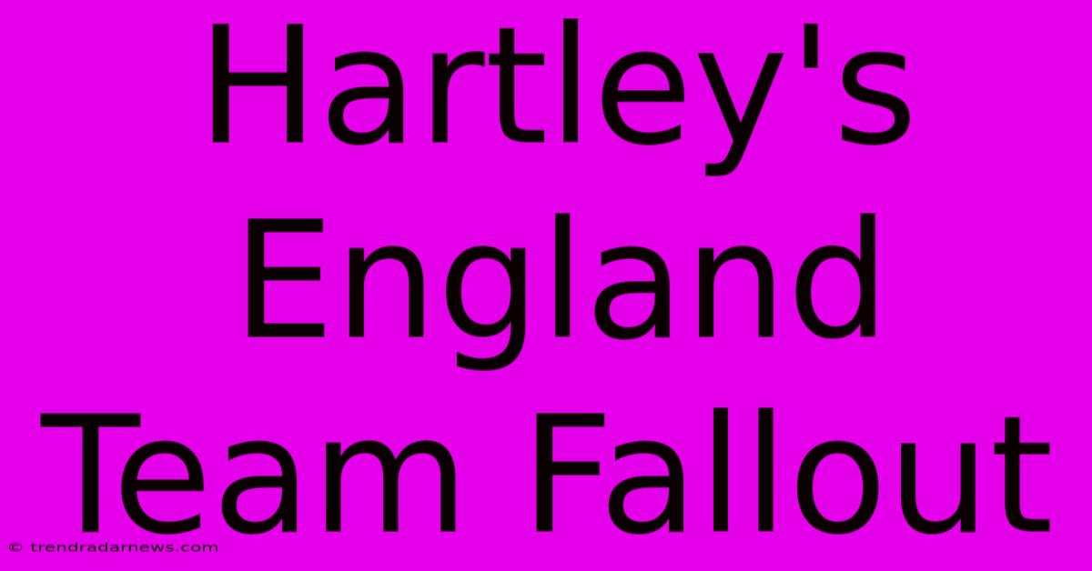 Hartley's England Team Fallout