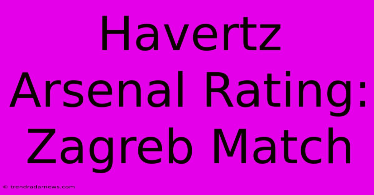 Havertz Arsenal Rating: Zagreb Match