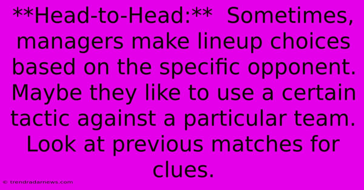 **Head-to-Head:**  Sometimes, Managers Make Lineup Choices Based On The Specific Opponent. Maybe They Like To Use A Certain Tactic Against A Particular Team. Look At Previous Matches For Clues.