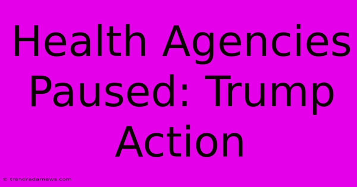 Health Agencies Paused: Trump Action