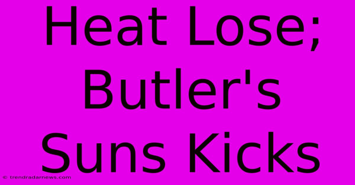 Heat Lose; Butler's Suns Kicks