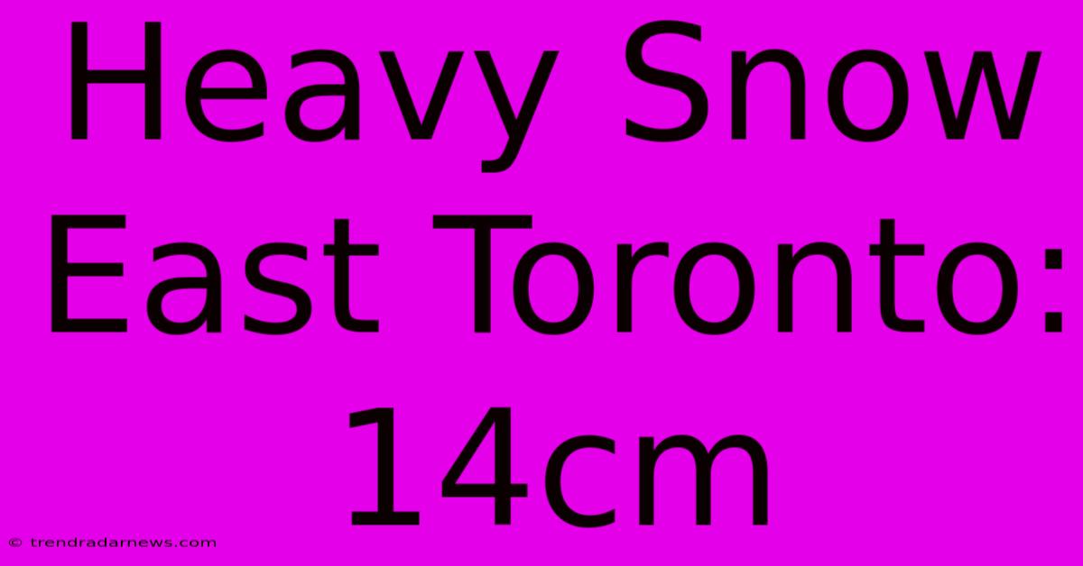 Heavy Snow East Toronto: 14cm