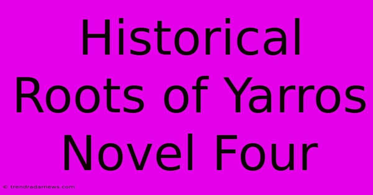 Historical Roots Of Yarros Novel Four 