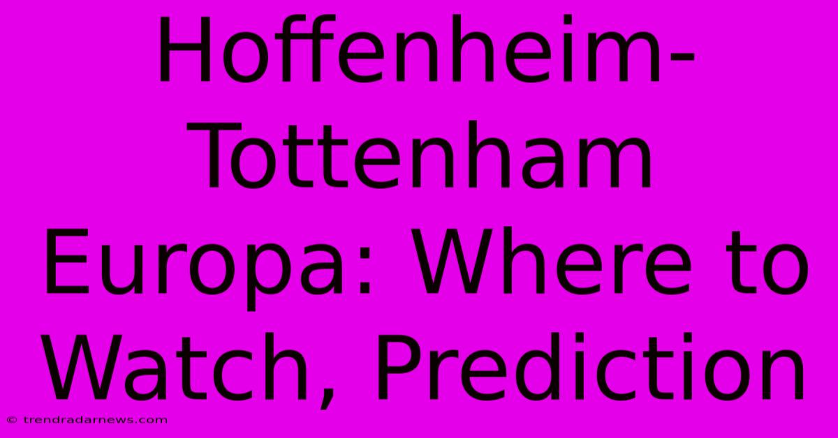 Hoffenheim-Tottenham Europa: Where To Watch, Prediction