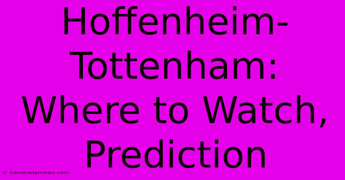 Hoffenheim-Tottenham: Where To Watch, Prediction