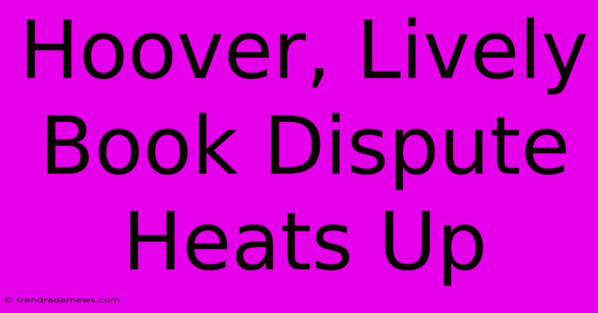 Hoover, Lively Book Dispute Heats Up