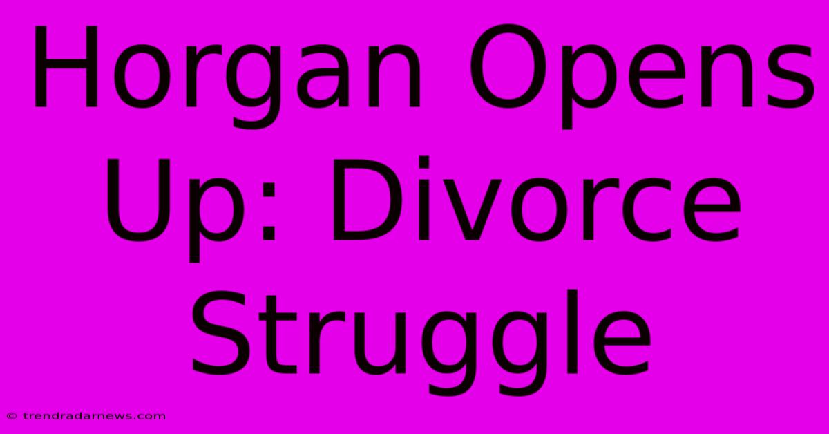 Horgan Opens Up: Divorce Struggle