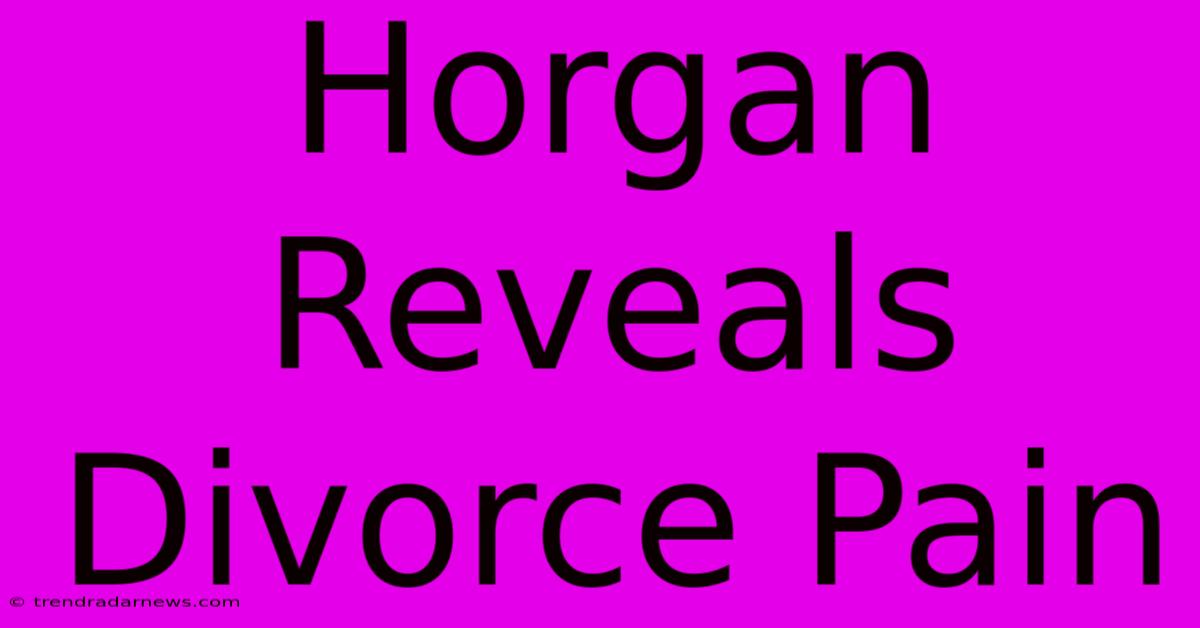 Horgan Reveals Divorce Pain