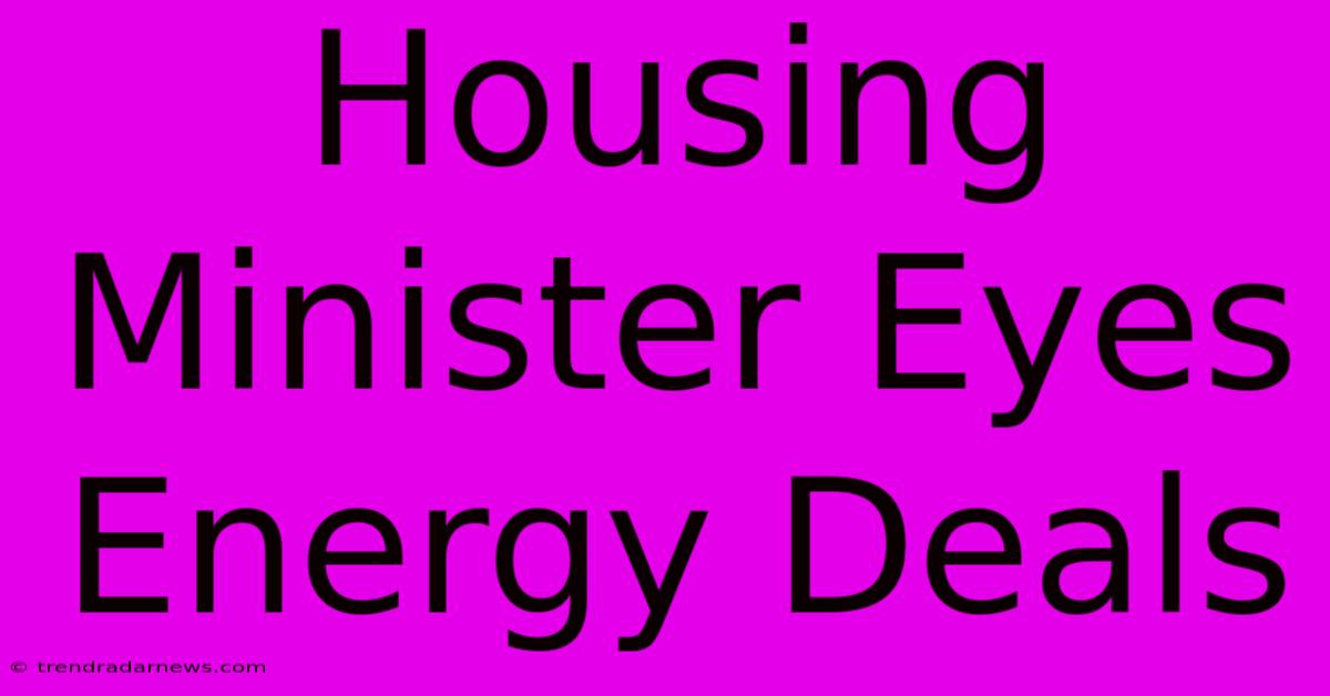 Housing Minister Eyes Energy Deals