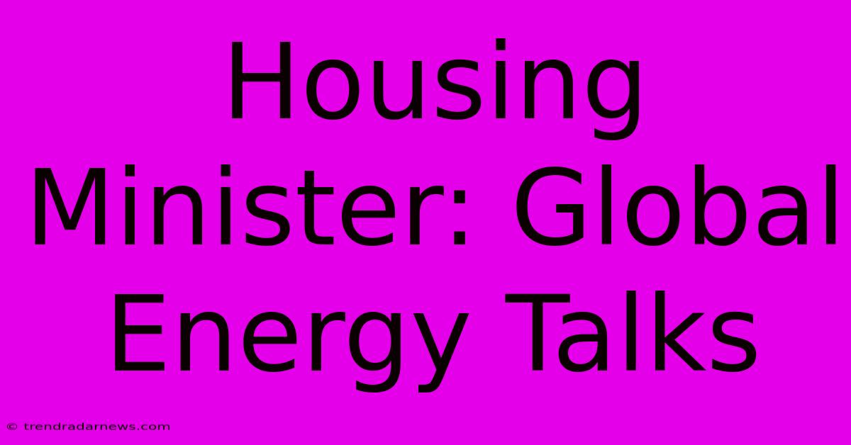 Housing Minister: Global Energy Talks