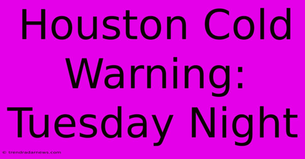 Houston Cold Warning: Tuesday Night