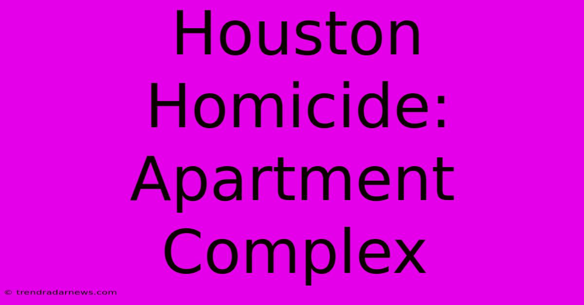 Houston Homicide: Apartment Complex