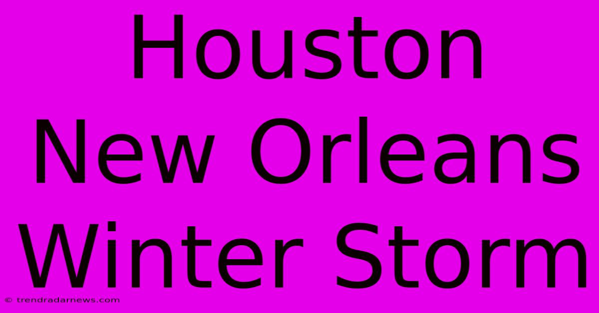 Houston New Orleans Winter Storm