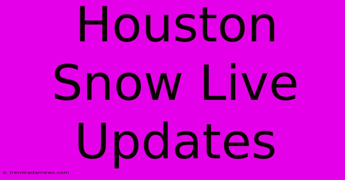 Houston Snow Live Updates 