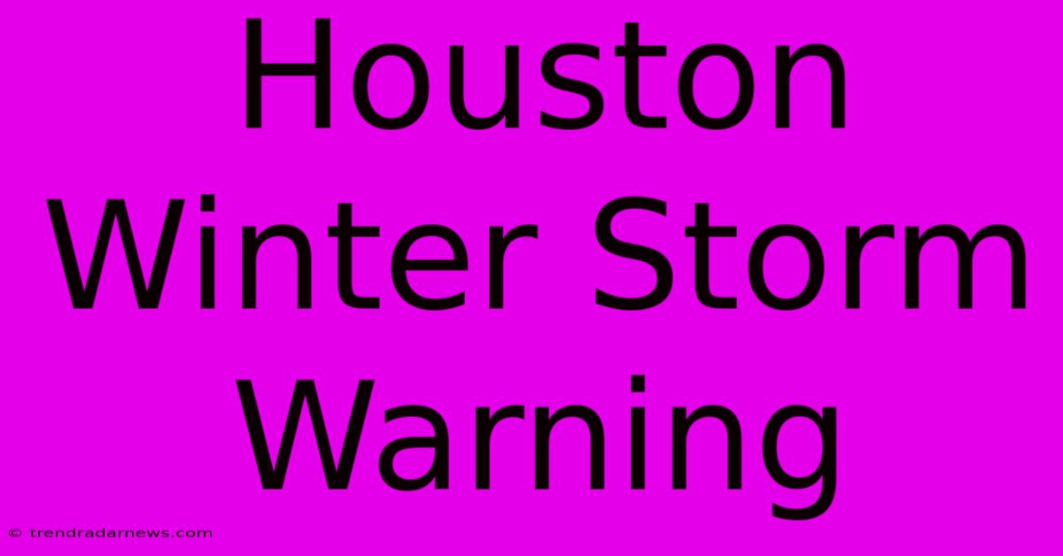 Houston Winter Storm Warning