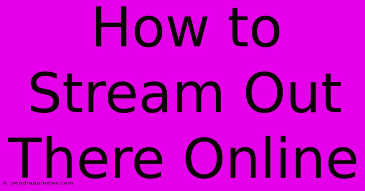 How To Stream Out There Online