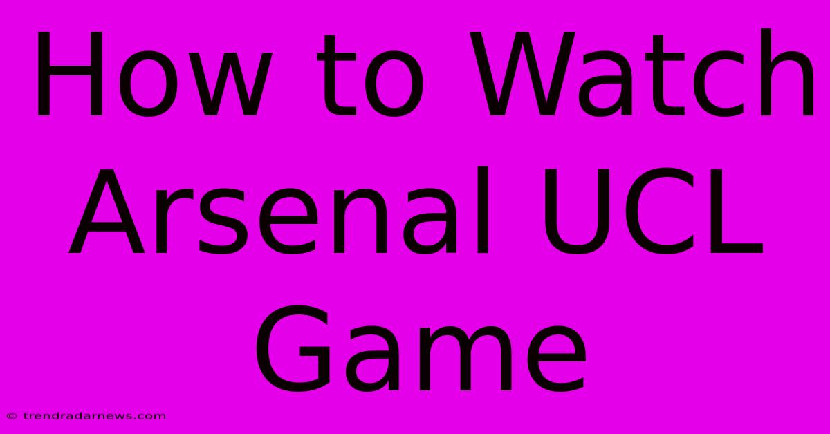 How To Watch Arsenal UCL Game