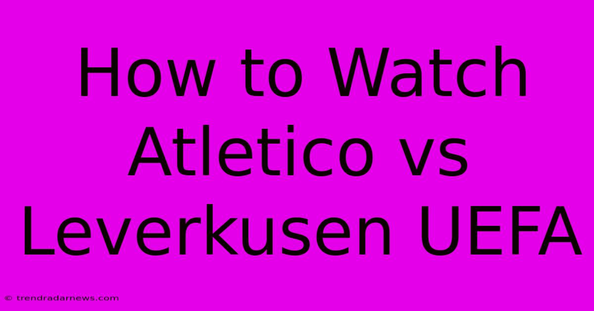 How To Watch Atletico Vs Leverkusen UEFA