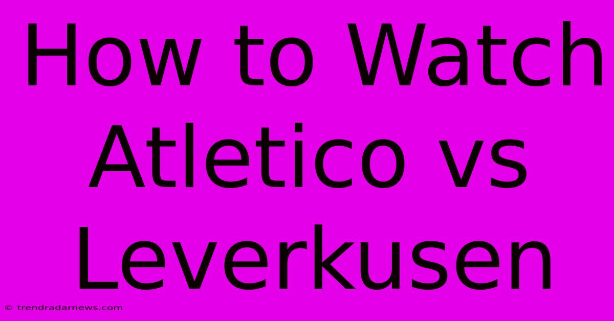 How To Watch Atletico Vs Leverkusen