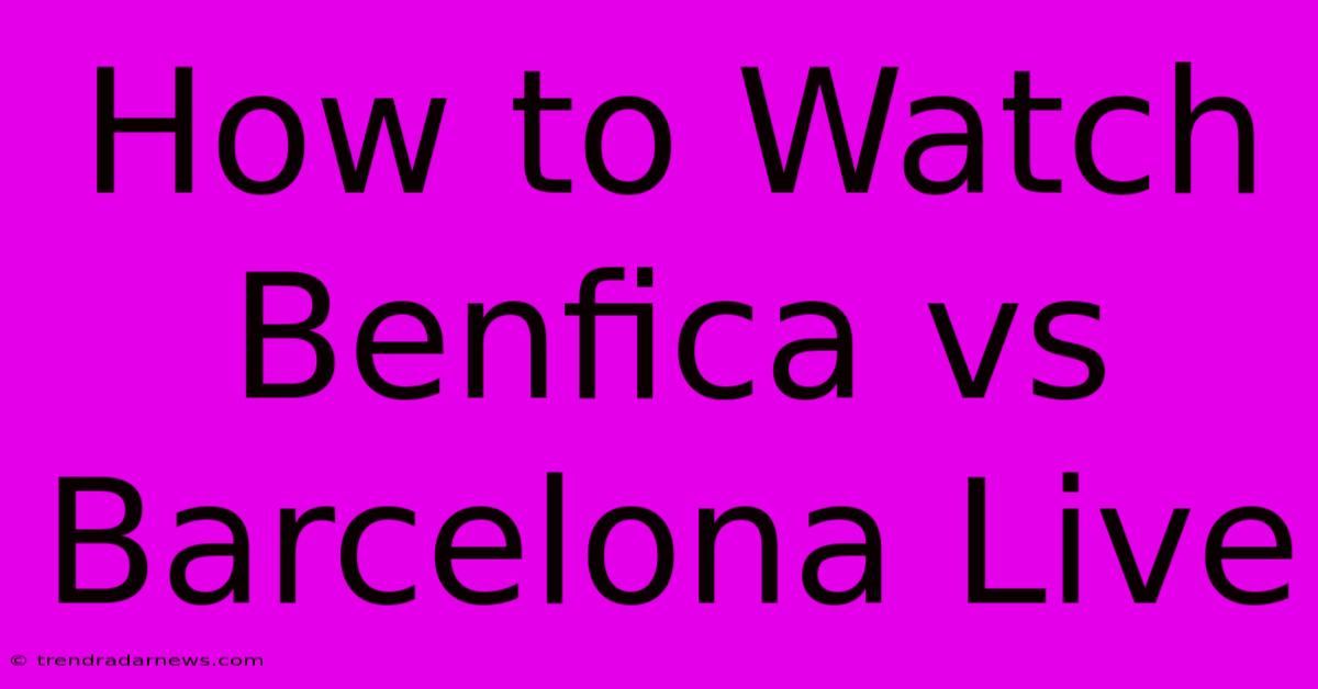 How To Watch Benfica Vs Barcelona Live