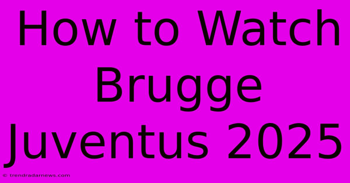 How To Watch Brugge Juventus 2025