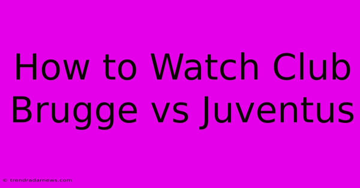 How To Watch Club Brugge Vs Juventus