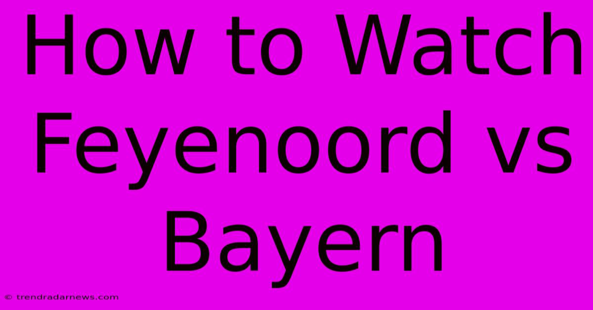 How To Watch Feyenoord Vs Bayern