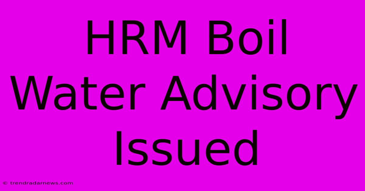 HRM Boil Water Advisory Issued