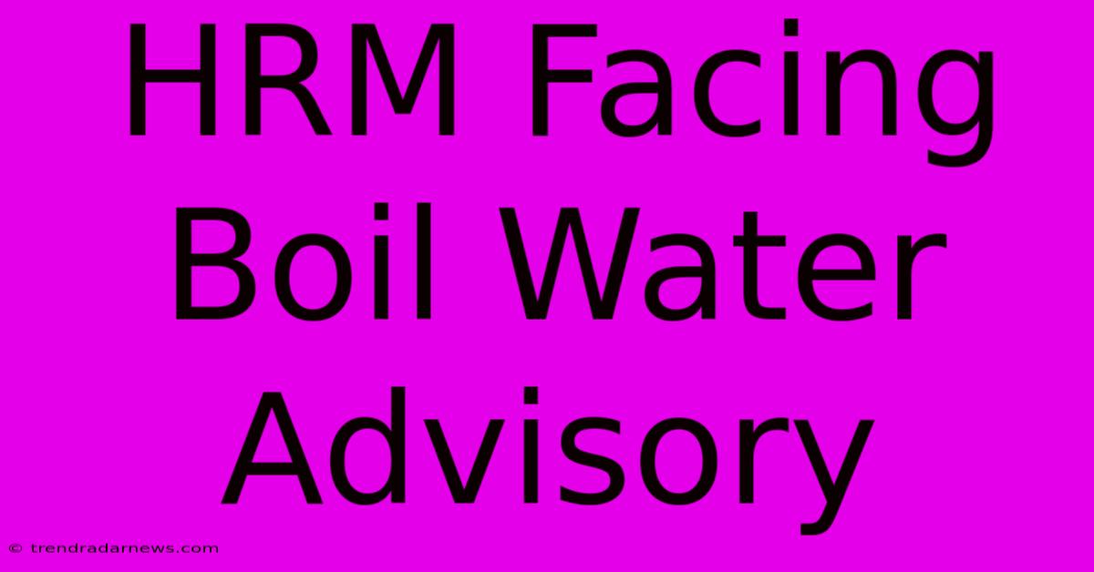 HRM Facing Boil Water Advisory