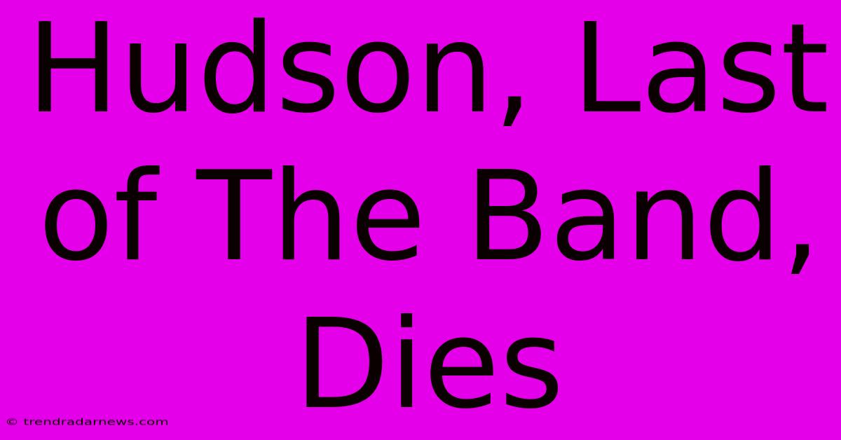 Hudson, Last Of The Band, Dies