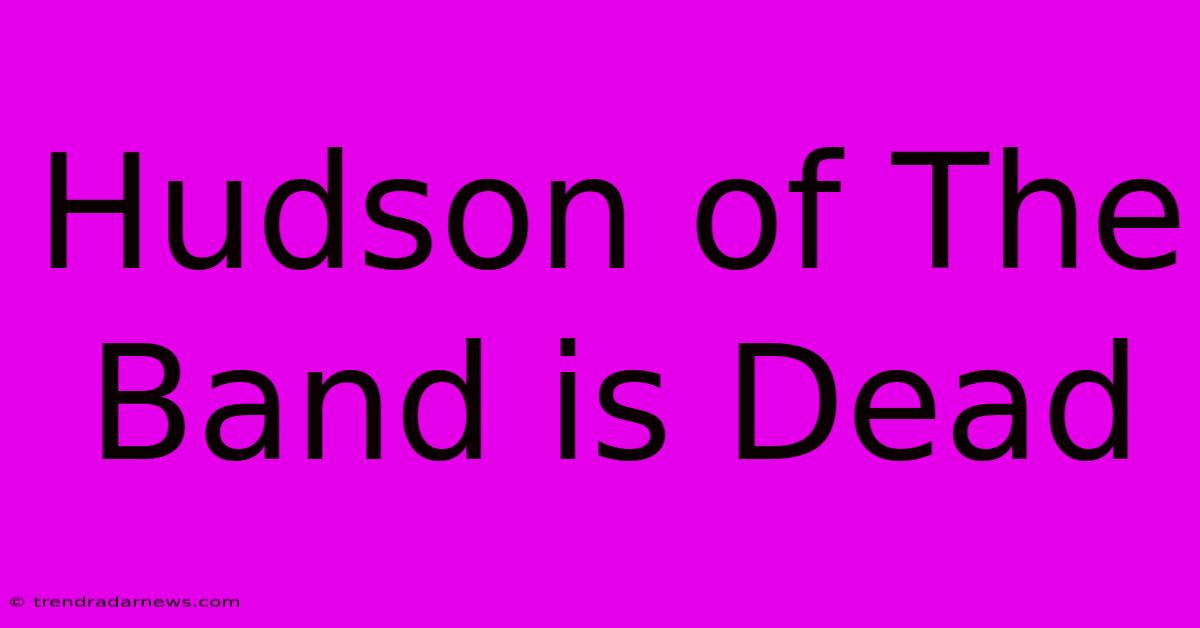 Hudson Of The Band Is Dead