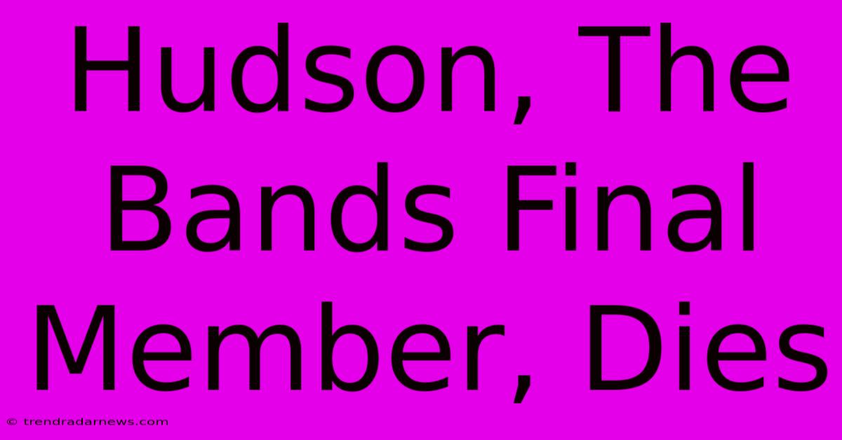 Hudson, The Bands Final Member, Dies