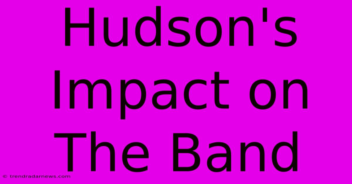 Hudson's Impact On The Band